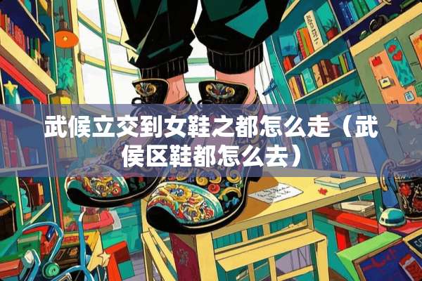 武候立交到女鞋之都怎么走（武侯区鞋都怎么去）