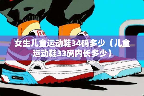 女生儿童运动鞋34码多少（儿童运动鞋33码内长多少）