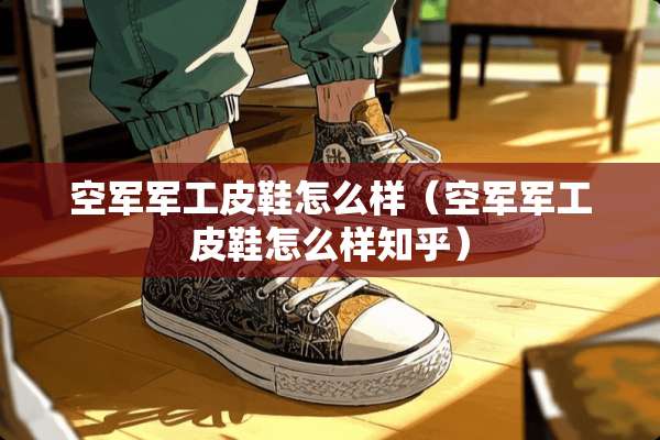 空军军工皮鞋怎么样（空军军工皮鞋怎么样知乎）