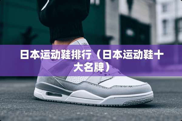 日本运动鞋排行（日本运动鞋十大名牌）