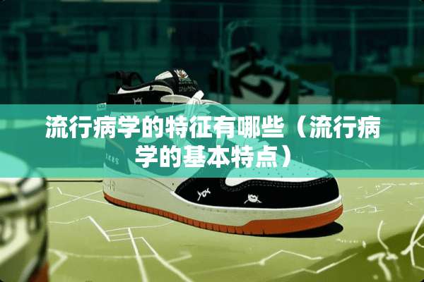 流行病学的特征有哪些（流行病学的基本特点）