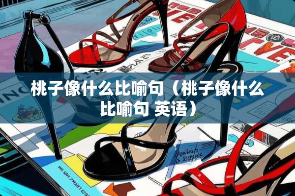 桃子像什么比喻句（桃子像什么比喻句 英语）