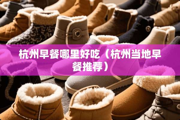 杭州早餐哪里好吃（杭州当地早餐推荐）