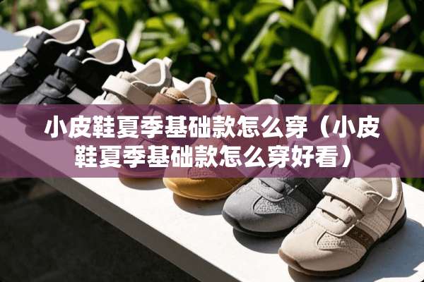 小皮鞋夏季基础款怎么穿（小皮鞋夏季基础款怎么穿好看）