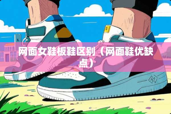 网面女鞋板鞋区别（网面鞋优缺点）