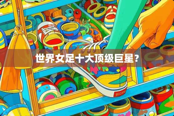 世界女足十大**巨星？