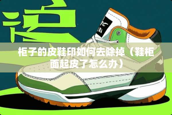 柜子的皮鞋印如何去除掉（鞋柜面起皮了怎么办）
