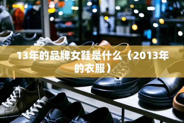 13年的品牌女鞋是什么（2013年的衣服）