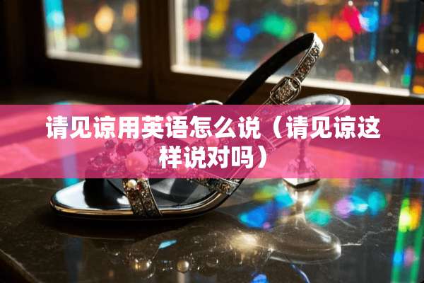 请见谅用英语怎么说（请见谅这样说对吗）