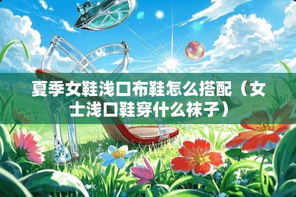 夏季女鞋浅口布鞋怎么搭配（女士浅口鞋穿什么袜子）