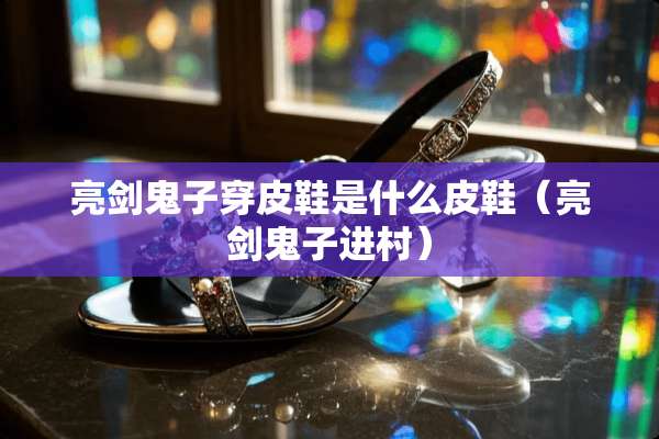 亮剑鬼子穿皮鞋是什么皮鞋（亮剑鬼子进村）