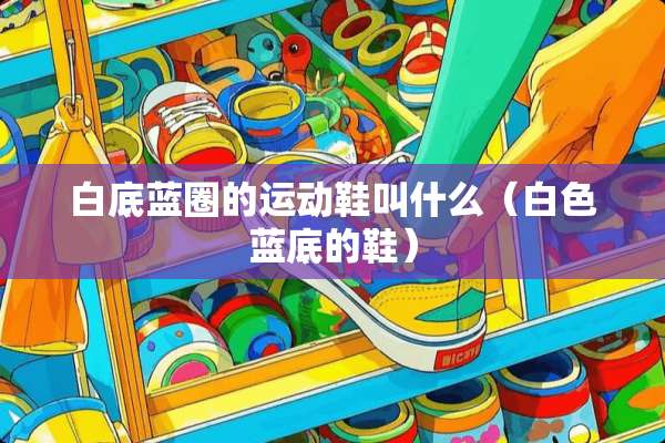 白底蓝圈的运动鞋叫什么（白色蓝底的鞋）