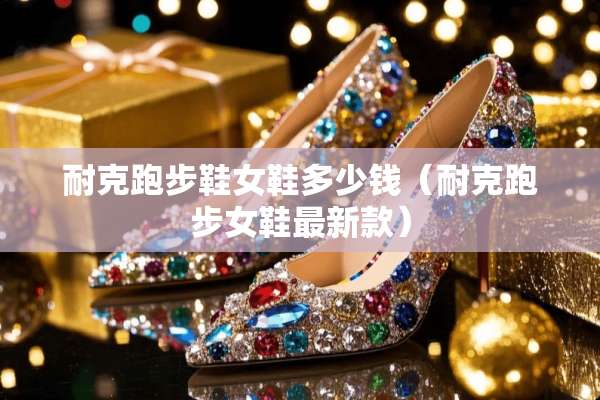 耐克跑步鞋女鞋多少钱（耐克跑步女鞋最新款）