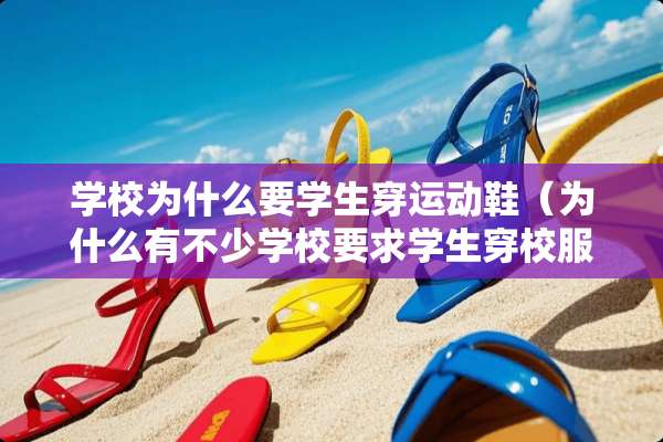 学校为什么要学生穿运动鞋（为什么有不少学校要求学生穿校服?）
