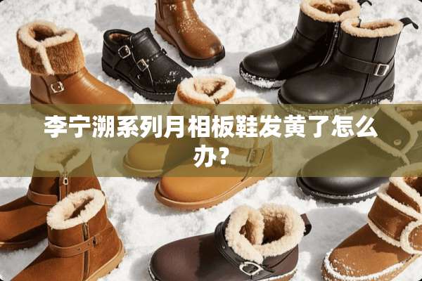 李宁溯系列月相板鞋发黄了怎么办？