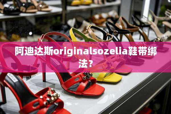阿迪达斯originalsozelia鞋带绑法？