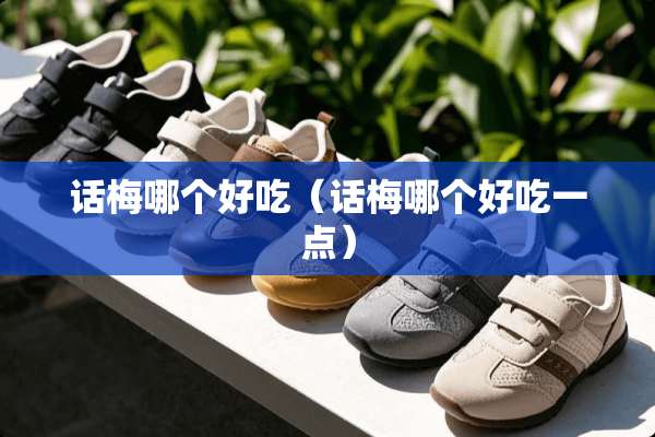 话梅哪个好吃（话梅哪个好吃一点）