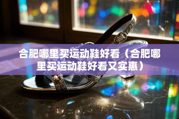合肥哪里买运动鞋好看（合肥哪里买运动鞋好看又实惠）