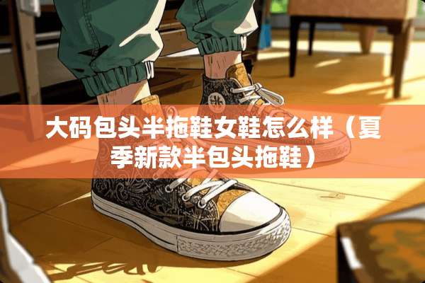 大码包头半拖鞋女鞋怎么样（夏季新款半包头拖鞋）