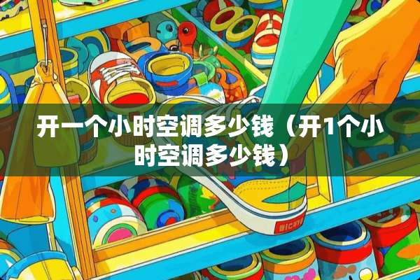 开一个小时空调多少钱（开1个小时空调多少钱）