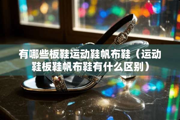 有哪些板鞋运动鞋帆布鞋（运动鞋板鞋帆布鞋有什么区别）