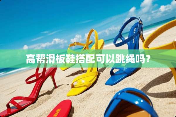 高帮滑板鞋搭配可以跳绳吗？