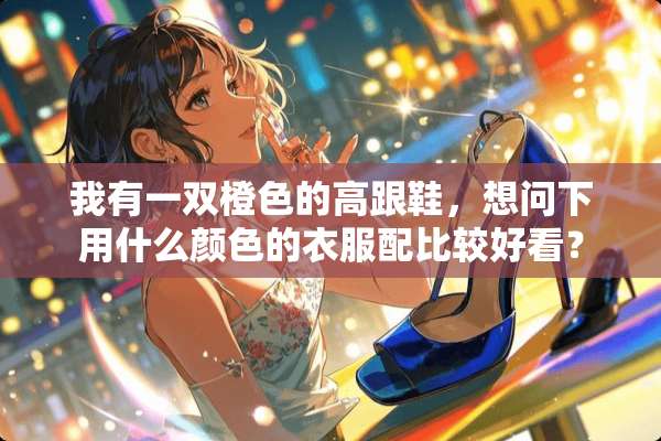 我有一双橙色的高跟鞋，想问下用什么颜色的衣服配比较好看？