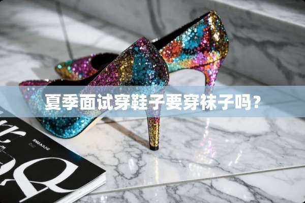 夏季面试穿鞋子要穿袜子吗？