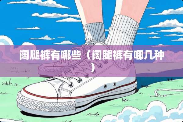 阔腿裤有哪些（阔腿裤有哪几种）