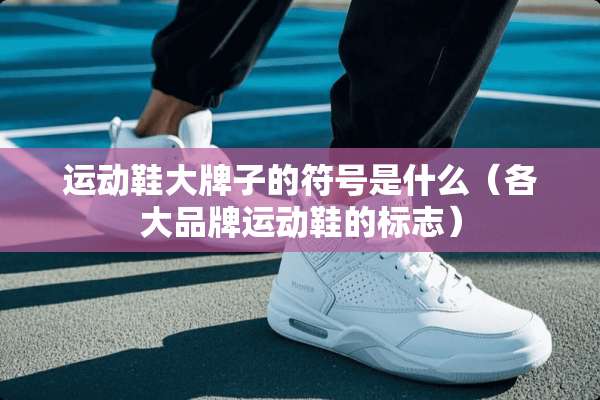 运动鞋大牌子的符号是什么（各大品牌运动鞋的标志）