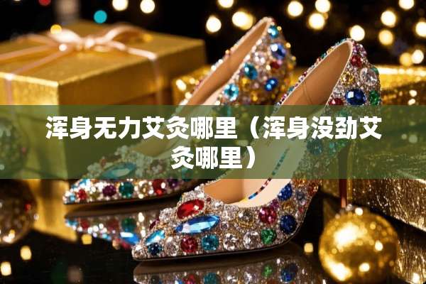 浑身无力艾灸哪里（浑身没劲艾灸哪里）
