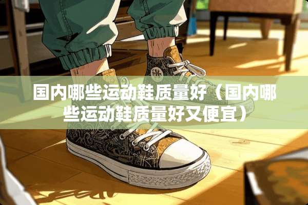 国内哪些运动鞋质量好（国内哪些运动鞋质量好又便宜）