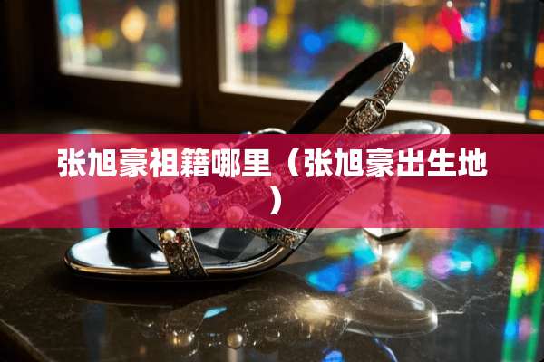 张旭豪祖籍哪里（张旭豪出生地）