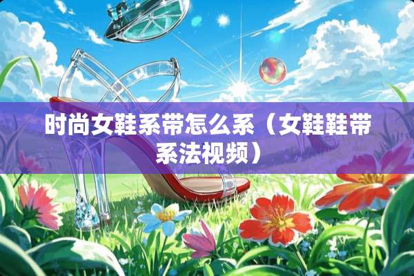 时尚女鞋系带怎么系（女鞋鞋带系法视频）