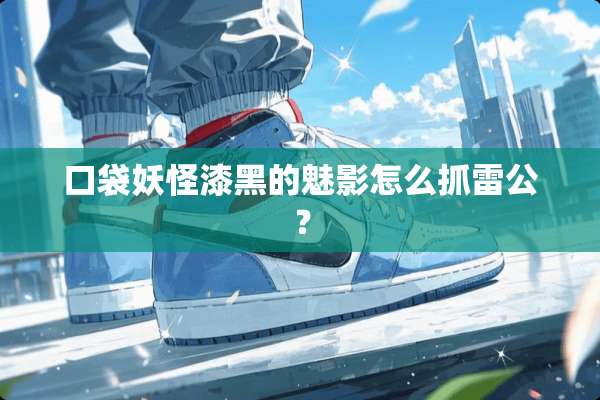 口袋妖怪漆黑的魅影怎么抓雷公？