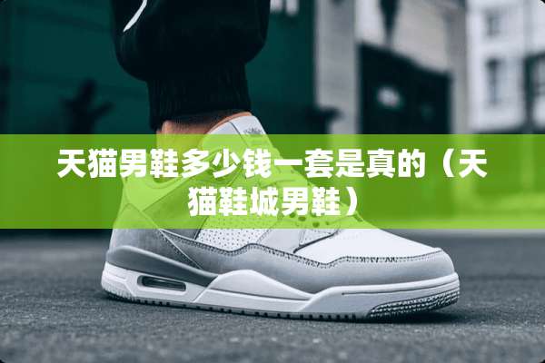 天猫男鞋多少钱一套是真的（天猫鞋城男鞋）