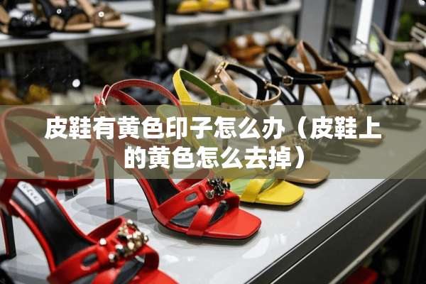 皮鞋有**印子怎么办（皮鞋上的**怎么去掉）