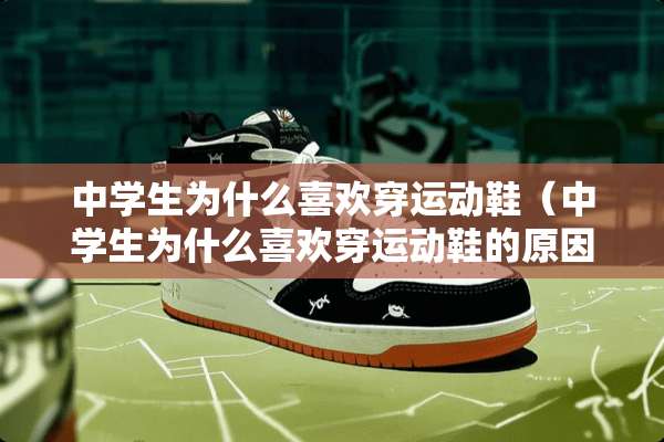 中学生为什么喜欢穿运动鞋（中学生为什么喜欢穿运动鞋的原因）