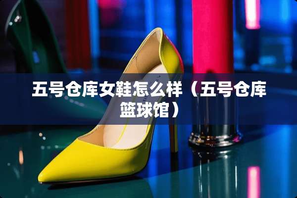 五号仓库女鞋怎么样（五号仓库篮球馆）