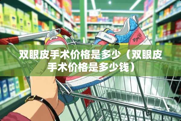 双眼皮手术价格是多少（双眼皮手术价格是多少钱）