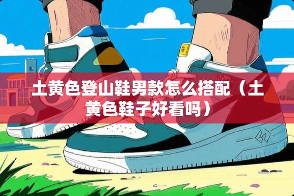 土**登山鞋男款怎么搭配（土**鞋子好看吗）