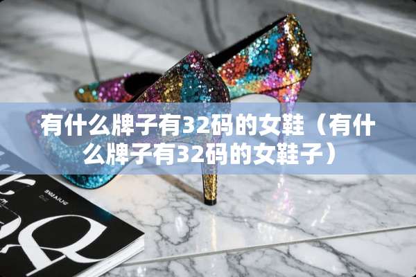 有什么牌子有32码的女鞋（有什么牌子有32码的女鞋子）