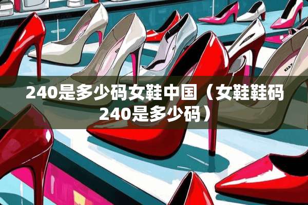 240是多少码女鞋中国（女鞋鞋码240是多少码）
