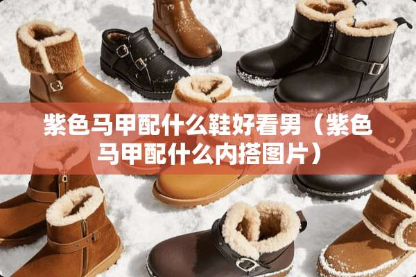 紫色马甲配什么鞋好看男（紫色马甲配什么内搭图片）