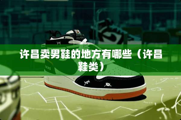 许昌卖男鞋的地方有哪些（许昌鞋类）