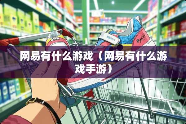 网易有什么游戏（网易有什么游戏手游）