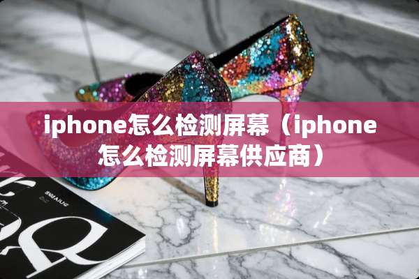 iphone怎么检测屏幕（iphone怎么检测屏幕供应商）