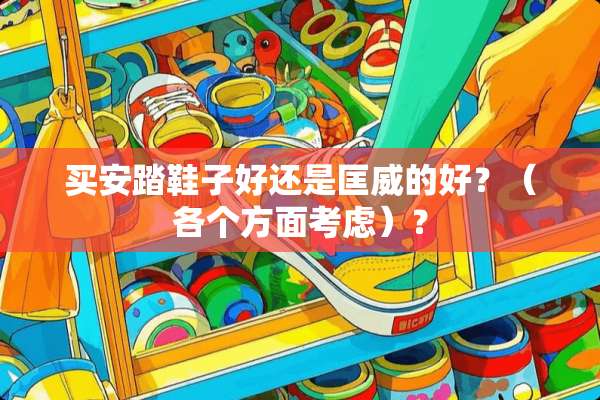 买安踏鞋子好还是匡威的好？（各个方面考虑）？