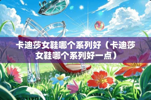 卡迪莎女鞋哪个系列好（卡迪莎女鞋哪个系列好一点）