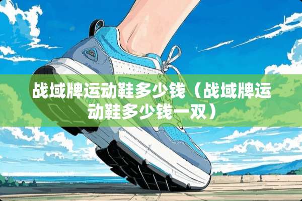 战域牌运动鞋多少钱（战域牌运动鞋多少钱一双）